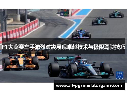 F1大奖赛车手激烈对决展现卓越技术与极限驾驶技巧