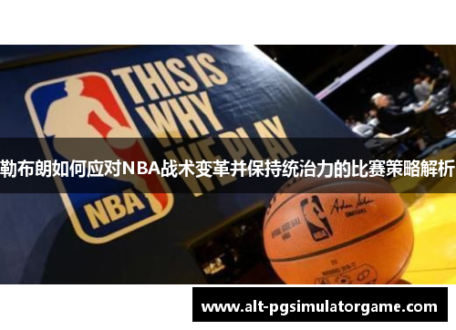 勒布朗如何应对NBA战术变革并保持统治力的比赛策略解析