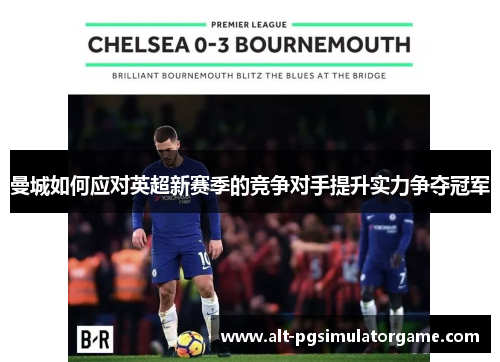 曼城如何应对英超新赛季的竞争对手提升实力争夺冠军