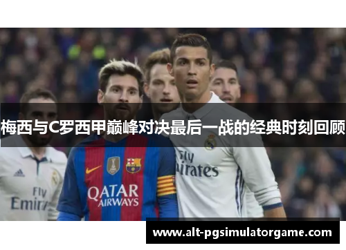梅西与C罗西甲巅峰对决最后一战的经典时刻回顾