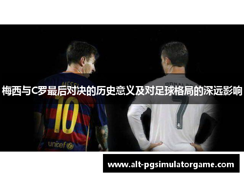 梅西与C罗最后对决的历史意义及对足球格局的深远影响