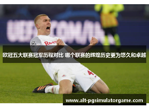 欧冠五大联赛冠军历程对比 哪个联赛的辉煌历史更为悠久和卓越