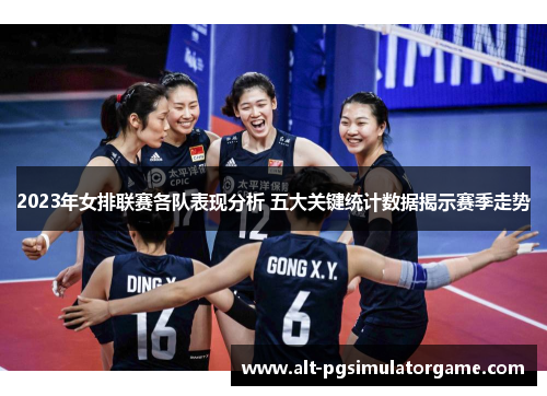 2023年女排联赛各队表现分析 五大关键统计数据揭示赛季走势