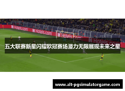 五大联赛新星闪耀欧冠赛场潜力无限展现未来之星