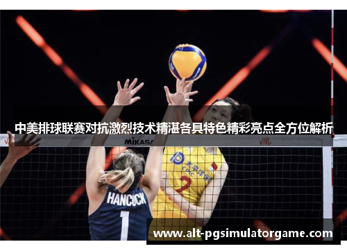 中美排球联赛对抗激烈技术精湛各具特色精彩亮点全方位解析