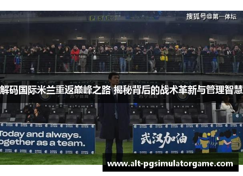 解码国际米兰重返巅峰之路 揭秘背后的战术革新与管理智慧