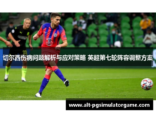切尔西伤病问题解析与应对策略 英超第七轮阵容调整方案