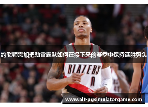 约老师需加把劲雷霆队如何在接下来的赛季中保持连胜势头
