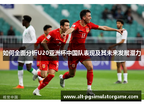 如何全面分析U20亚洲杯中国队表现及其未来发展潜力