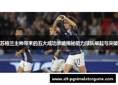 苏格兰主帅带来的五大成功策略揭秘助力球队崛起与突破