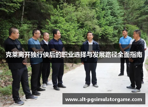 克莱离开独行侠后的职业选择与发展路径全面指南