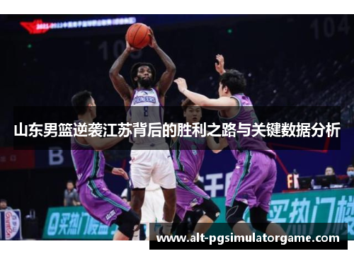 山东男篮逆袭江苏背后的胜利之路与关键数据分析