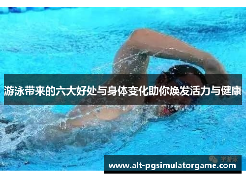 游泳带来的六大好处与身体变化助你焕发活力与健康