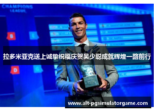 拉多米亚克送上诚挚祝福庆贺吴少聪成就辉煌一路前行