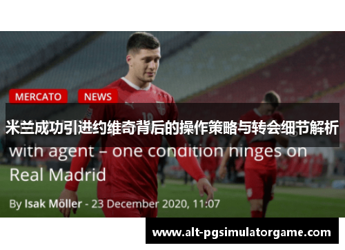 米兰成功引进约维奇背后的操作策略与转会细节解析