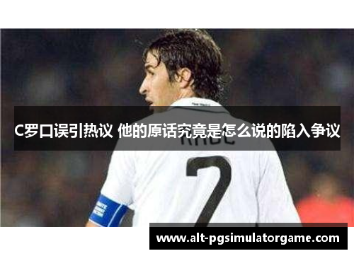 C罗口误引热议 他的原话究竟是怎么说的陷入争议