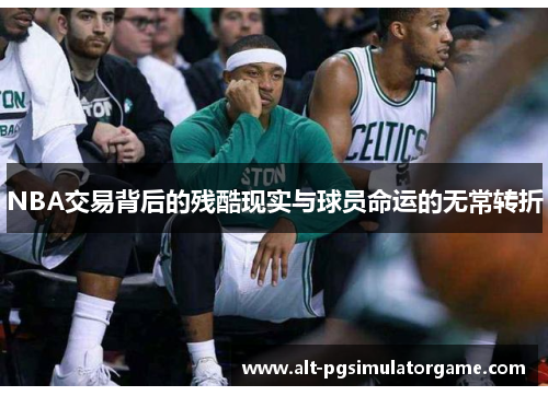 NBA交易背后的残酷现实与球员命运的无常转折