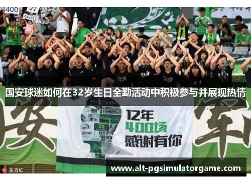 国安球迷如何在32岁生日全勤活动中积极参与并展现热情