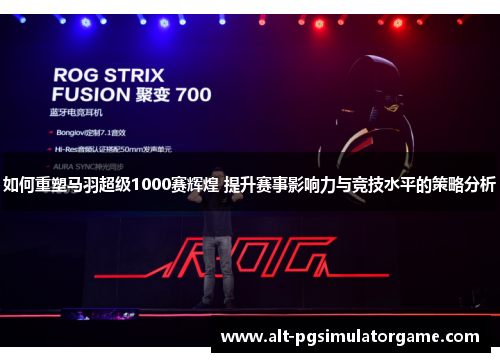 如何重塑马羽超级1000赛辉煌 提升赛事影响力与竞技水平的策略分析