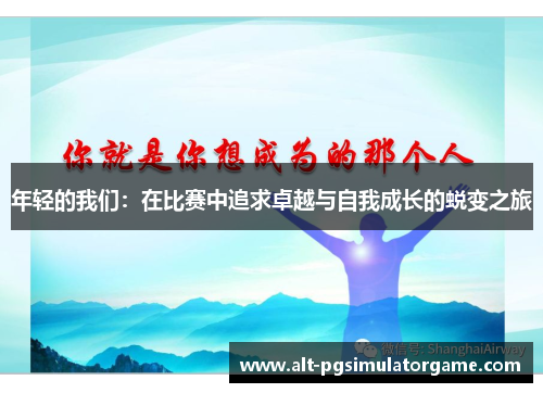 年轻的我们：在比赛中追求卓越与自我成长的蜕变之旅