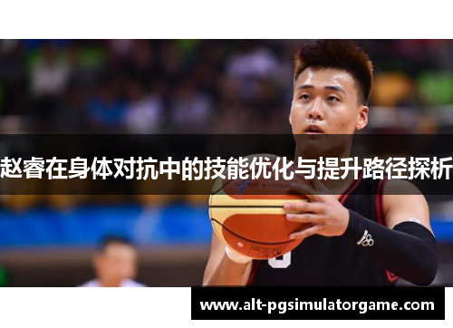 赵睿在身体对抗中的技能优化与提升路径探析
