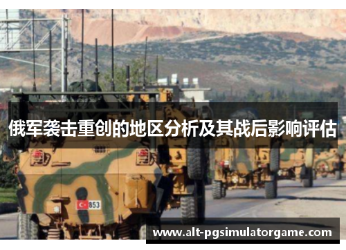 俄军袭击重创的地区分析及其战后影响评估
