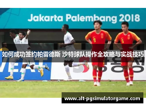 如何成功签约帕雷德斯 沙特球队操作全攻略与实战技巧