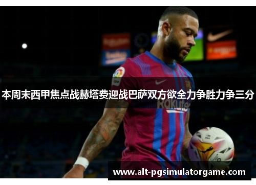 本周末西甲焦点战赫塔费迎战巴萨双方欲全力争胜力争三分
