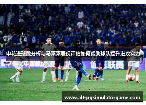 申花进球数分析与马莱莱表现评估如何帮助球队提升进攻实力