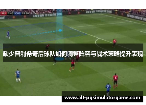 缺少普利希奇后球队如何调整阵容与战术策略提升表现