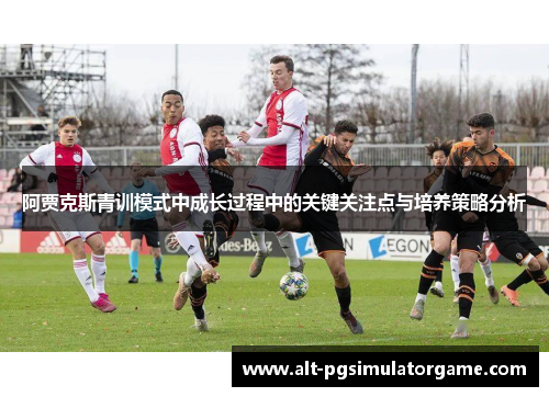 阿贾克斯青训模式中成长过程中的关键关注点与培养策略分析