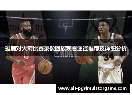 雄鹿对火箭比赛录像回放观看途径推荐及详细分析