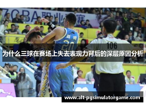为什么三球在赛场上失去表现力背后的深层原因分析