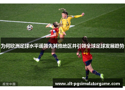 为何欧洲足球水平遥领先其他地区并引领全球足球发展趋势