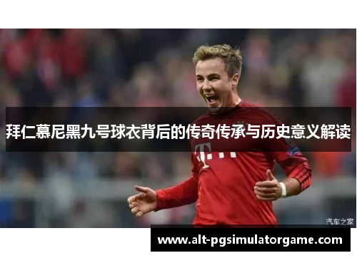 拜仁慕尼黑九号球衣背后的传奇传承与历史意义解读