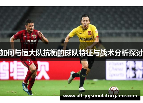 如何与恒大队抗衡的球队特征与战术分析探讨