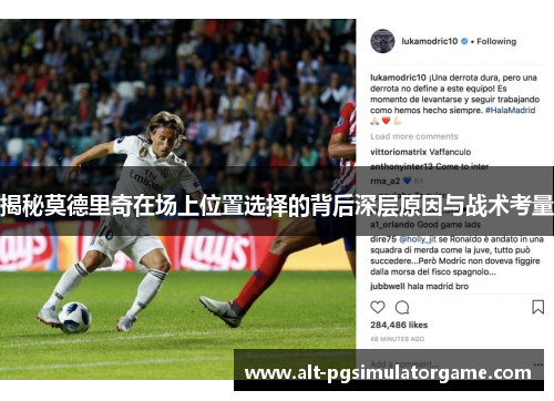 揭秘莫德里奇在场上位置选择的背后深层原因与战术考量