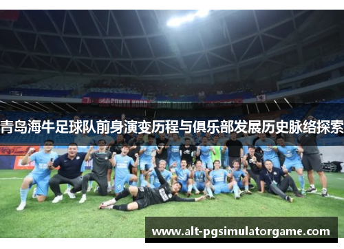 青岛海牛足球队前身演变历程与俱乐部发展历史脉络探索