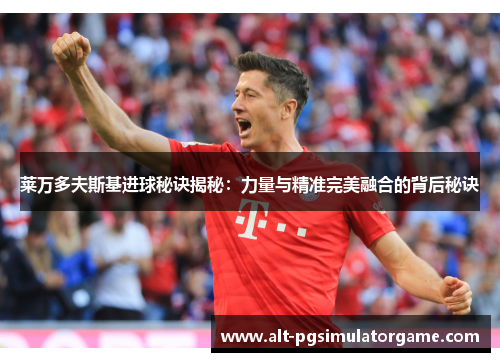 莱万多夫斯基进球秘诀揭秘：力量与精准完美融合的背后秘诀