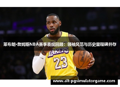 莱布朗·詹姆斯NBA赛季表现回顾：领袖风范与历史里程碑并存