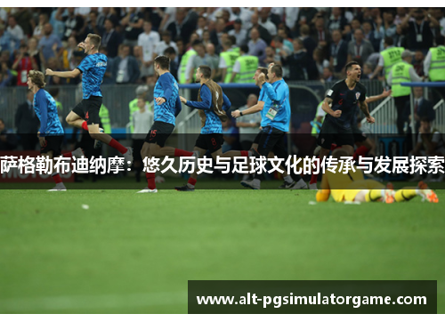 萨格勒布迪纳摩：悠久历史与足球文化的传承与发展探索