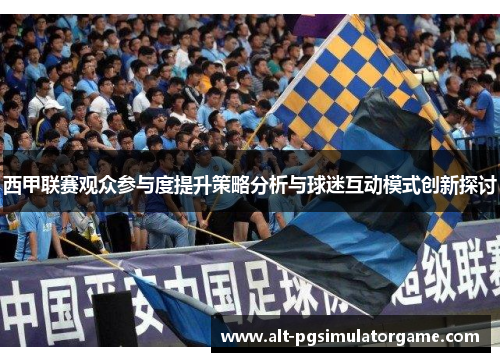 西甲联赛观众参与度提升策略分析与球迷互动模式创新探讨