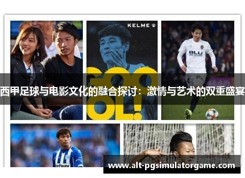 西甲足球与电影文化的融合探讨:激情与艺术的双重盛宴 西甲足球与电影文化的融合探讨:激情与艺术的双重盛宴