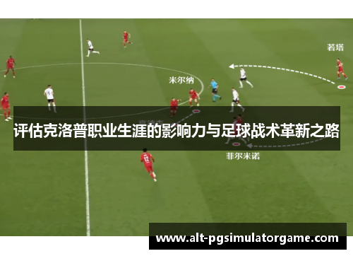 评估克洛普职业生涯的影响力与足球战术革新之路