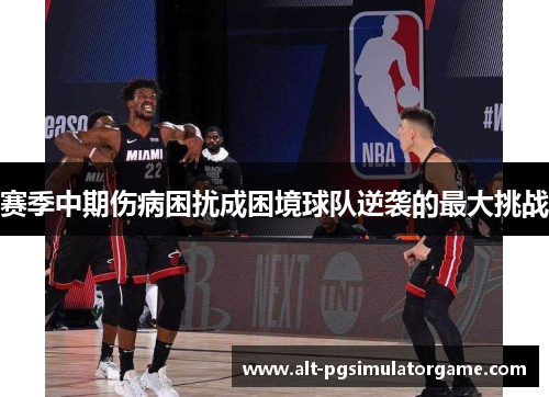 赛季中期伤病困扰成困境球队逆袭的最大挑战