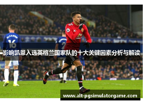 影响凯恩入选英格兰国家队的十大关键因素分析与解读