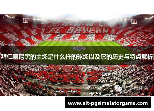 拜仁慕尼黑的主场是什么样的球场以及它的历史与特点解析