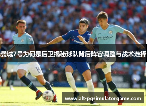 曼城7号为何是后卫揭秘球队背后阵容调整与战术选择 曼城7号为何是后卫揭秘球队背后阵容调整与战术选择