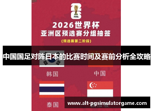 中国国足对阵日本的比赛时间及赛前分析全攻略 中国国足对阵日本的比赛时间及赛前分析全攻略