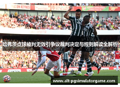 哈弗茨点球被判无效引争议裁判决定与规则解读全解析